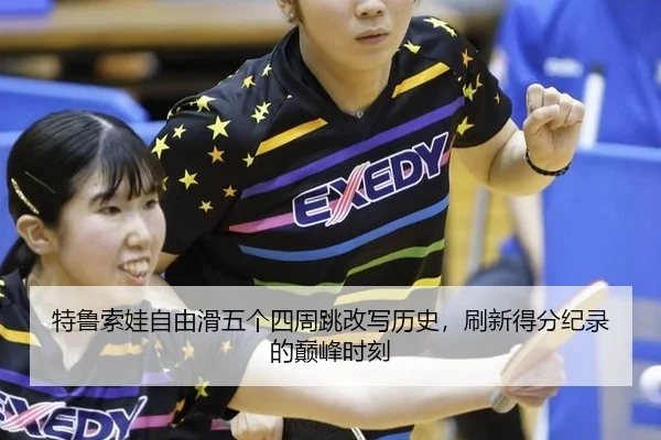 特鲁索娃自由滑五个四周跳改写历史，刷新得分纪录的巅峰时刻